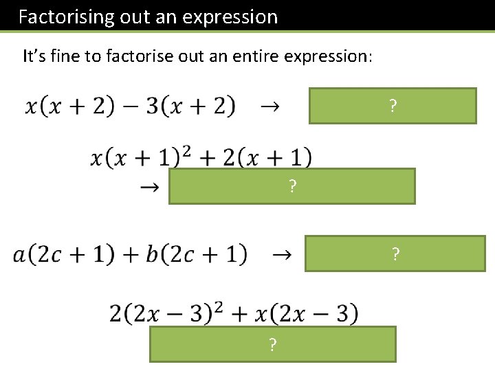 Factorising out an expression It’s fine to factorise out an entire expression: ? ?