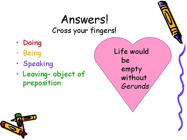 Answers! Cross your fingers! • • Doing Being Speaking Leaving- object of preposition Life