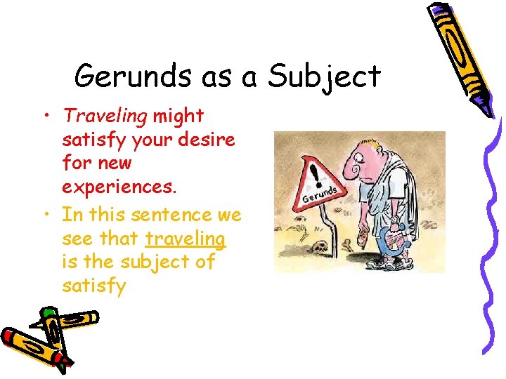 Gerunds as a Subject • Traveling might satisfy your desire for new experiences. •