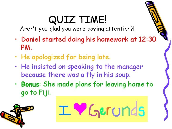 QUIZ TIME! Aren’t you glad you were paying attention? ! • Daniel started doing
