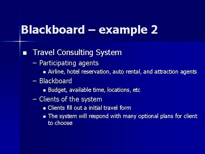 Blackboard – example 2 n Travel Consulting System – Participating agents n Airline, hotel Blackboard – example 2 n Travel Consulting System – Participating agents n Airline, hotel
