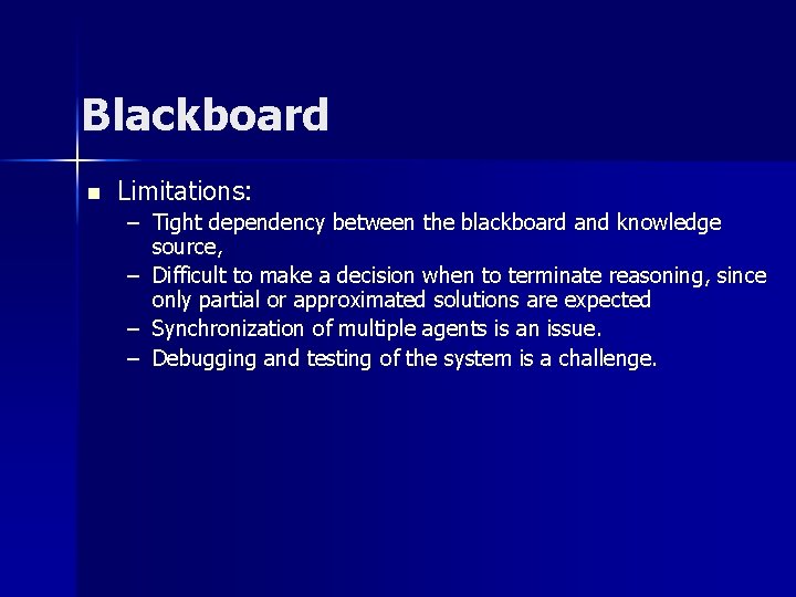 Blackboard n Limitations: – Tight dependency between the blackboard and knowledge source, – Difficult Blackboard n Limitations: – Tight dependency between the blackboard and knowledge source, – Difficult