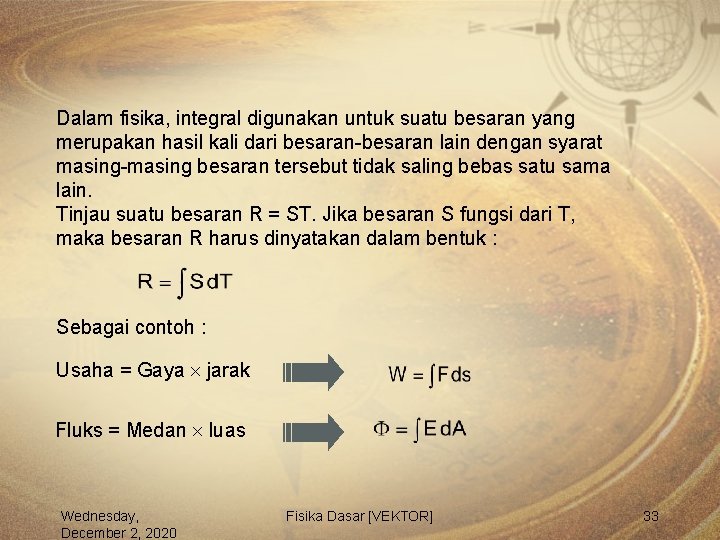 Dalam fisika, integral digunakan untuk suatu besaran yang merupakan hasil kali dari besaran-besaran lain