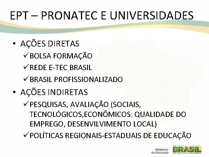 EPT – PRONATEC E UNIVERSIDADES • AÇÕES DIRETAS üBOLSA FORMAÇÃO üREDE E-TEC BRASIL üBRASIL