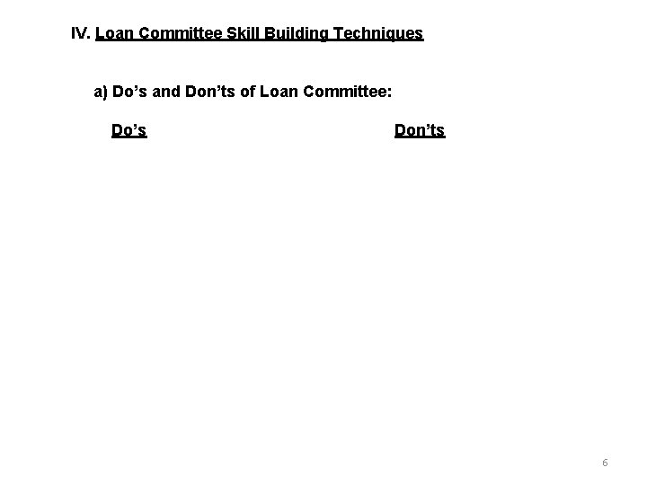 IV. Loan Committee Skill Building Techniques a) Do’s and Don’ts of Loan Committee: Do’s