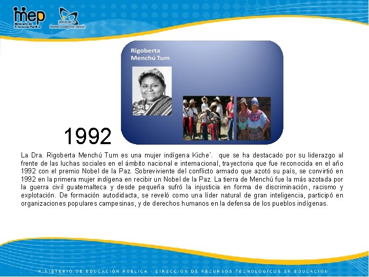 1992 La Dra. Rigoberta Menchú Tum es una mujer indígena Kiche´. que se ha