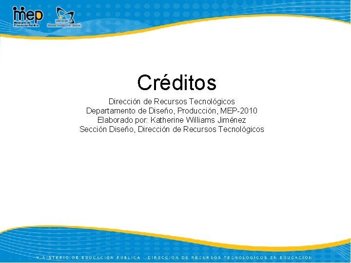 Créditos Dirección de Recursos Tecnológicos Departamento de Diseño, Producción, MEP-2010 Elaborado por: Katherine Williams