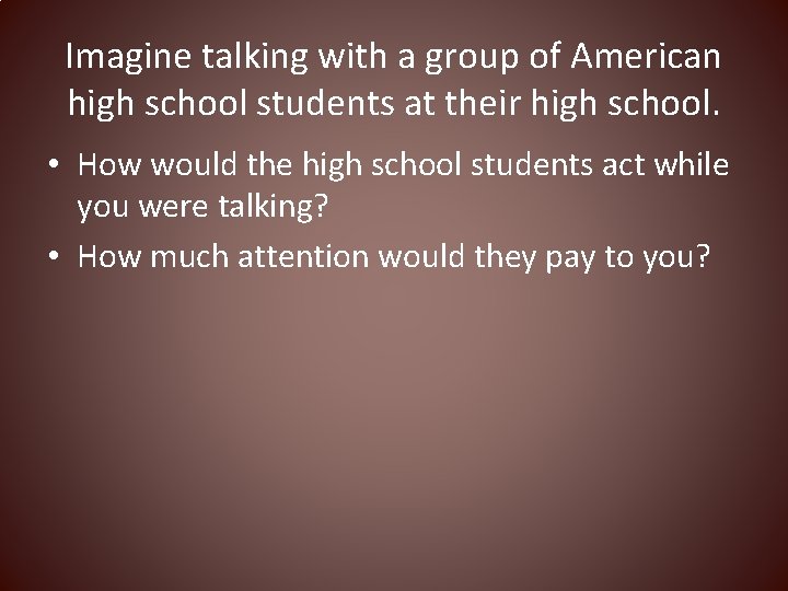 Imagine talking with a group of American high school students at their high school.