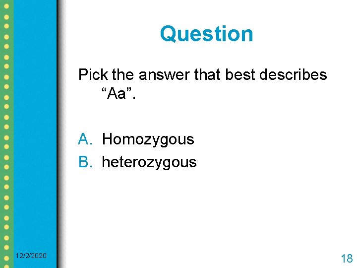 Question Pick the answer that best describes “Aa”. A. Homozygous B. heterozygous 12/2/2020 18