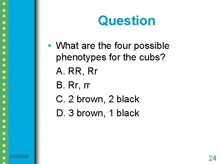 Question • What are the four possible phenotypes for the cubs? A. RR, Rr
