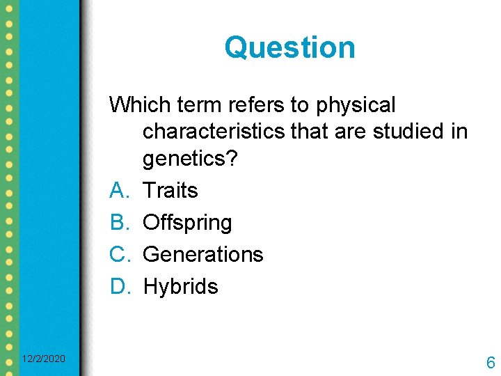 Question Which term refers to physical characteristics that are studied in genetics? A. Traits