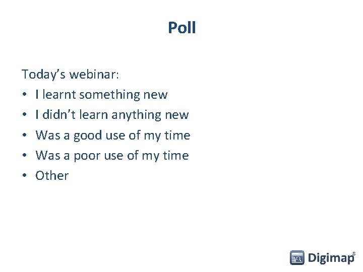 Poll Today’s webinar: • I learnt something new • I didn’t learn anything new