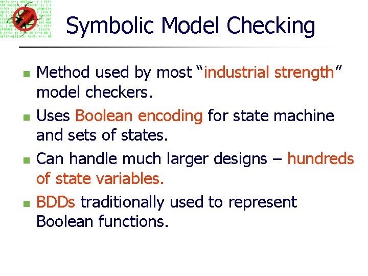 Symbolic Model Checking Method used by most “industrial strength” model checkers. Uses Boolean encoding