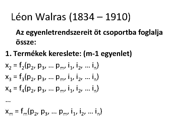 Léon Walras (1834 – 1910) Az egyenletrendszereit öt csoportba foglalja össze: 1. Termékek kereslete: