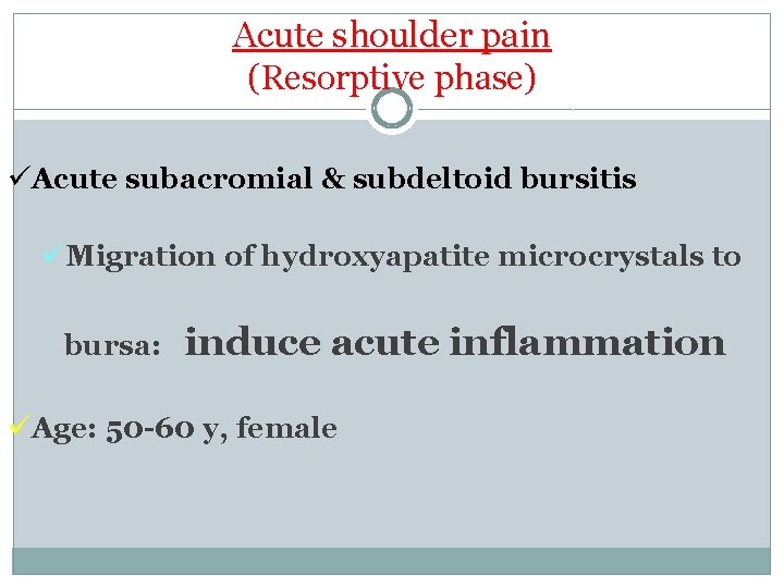 Acute shoulder pain (Resorptive phase) üAcute subacromial & subdeltoid bursitis üMigration of hydroxyapatite microcrystals