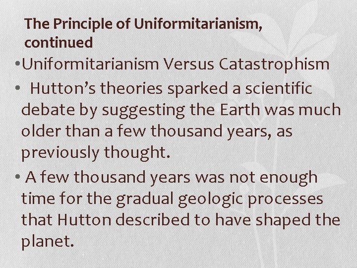 The Principle of Uniformitarianism, continued • Uniformitarianism Versus Catastrophism • Hutton’s theories sparked a