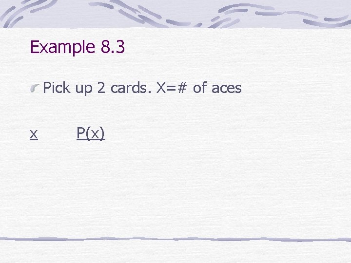 Example 8. 3 Pick up 2 cards. X=# of aces x P(x) 