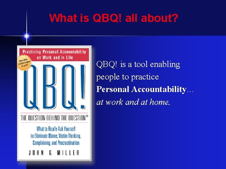 What is QBQ! all about? QBQ! is a tool enabling people to practice Personal