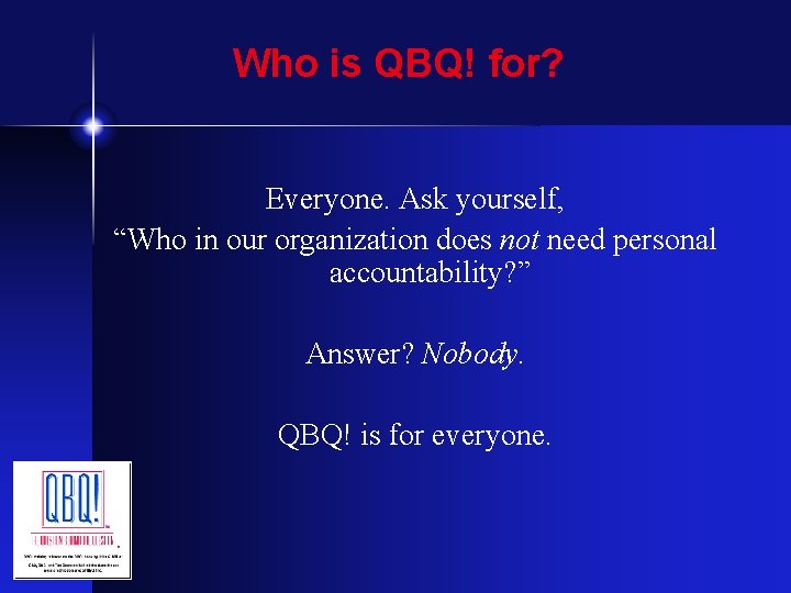 Who is QBQ! for? Everyone. Ask yourself, “Who in our organization does not need