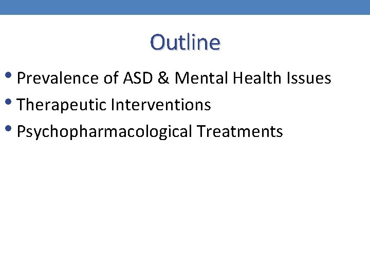 Outline • Prevalence of ASD & Mental Health Issues • Therapeutic Interventions • Psychopharmacological