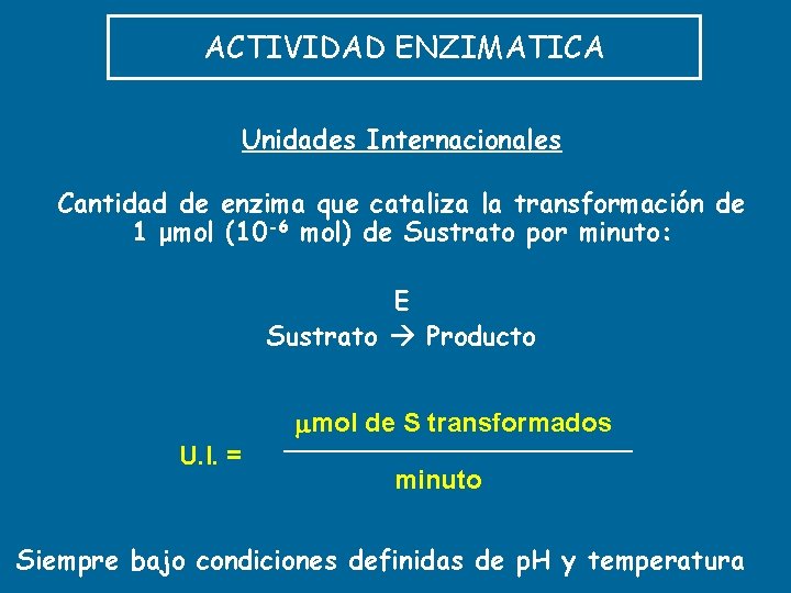 ACTIVIDAD ENZIMATICA Unidades Internacionales Cantidad de enzima que cataliza la transformación de 1 μmol