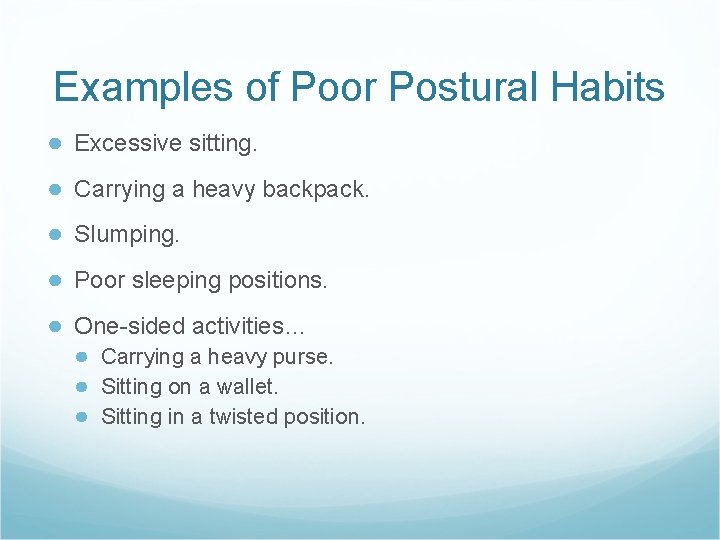 Examples of Poor Postural Habits ● Excessive sitting. ● Carrying a heavy backpack. ●