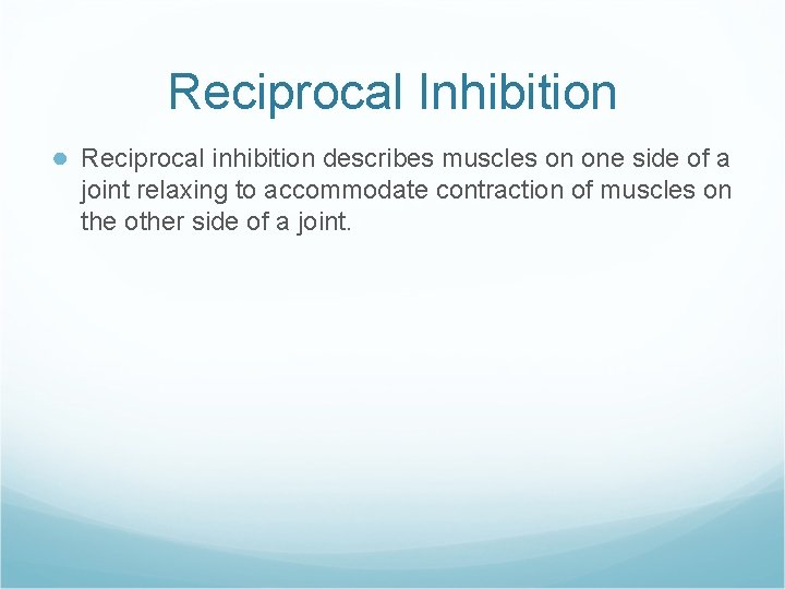 Reciprocal Inhibition ● Reciprocal inhibition describes muscles on one side of a joint relaxing
