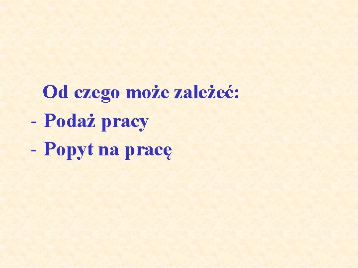 Od czego może zależeć: - Podaż pracy - Popyt na pracę 