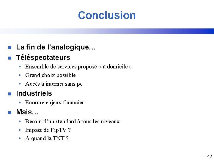 Conclusion n n La fin de l’analogique… Téléspectateurs • Ensemble de services proposé «