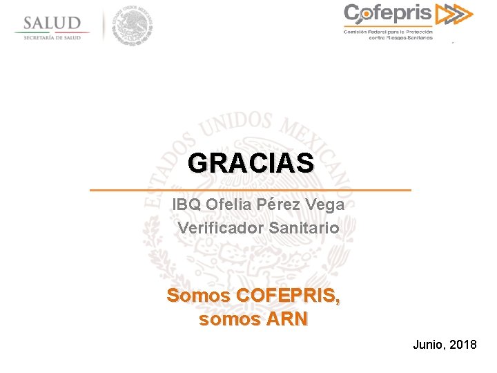 GRACIAS IBQ Ofelia Pérez Vega Verificador Sanitario Somos COFEPRIS, somos ARN Junio, 2018 