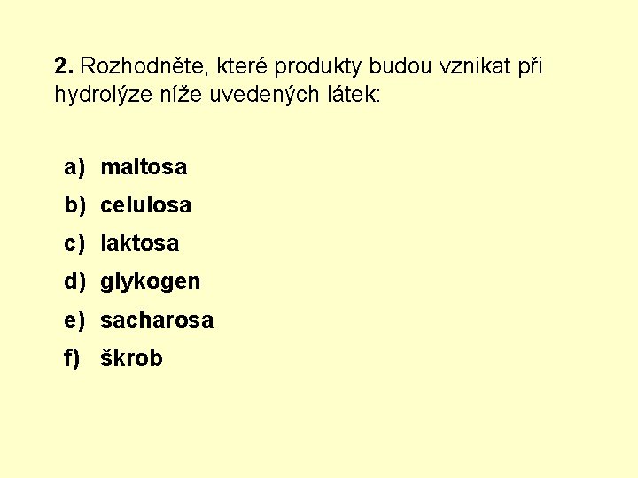 2. Rozhodněte, které produkty budou vznikat při hydrolýze níže uvedených látek: a) maltosa b)