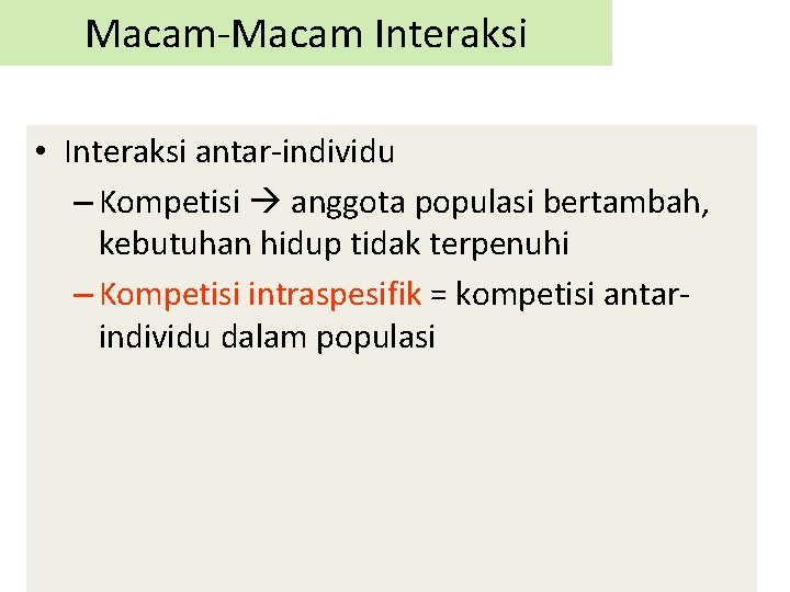 Macam-Macam Interaksi • Interaksi antar-individu – Kompetisi anggota populasi bertambah, kebutuhan hidup tidak terpenuhi