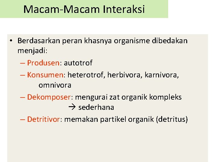 Macam-Macam Interaksi • Berdasarkan peran khasnya organisme dibedakan menjadi: – Produsen: autotrof – Konsumen: