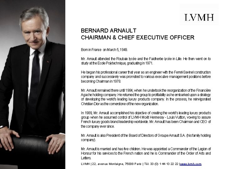 BERNARD ARNAULT CHAIRMAN & CHIEF EXECUTIVE OFFICER Born in France on March 5, 1949.