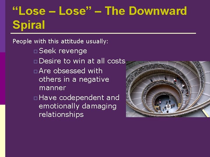 “Lose – Lose” – The Downward Spiral People with this attitude usually: p Seek