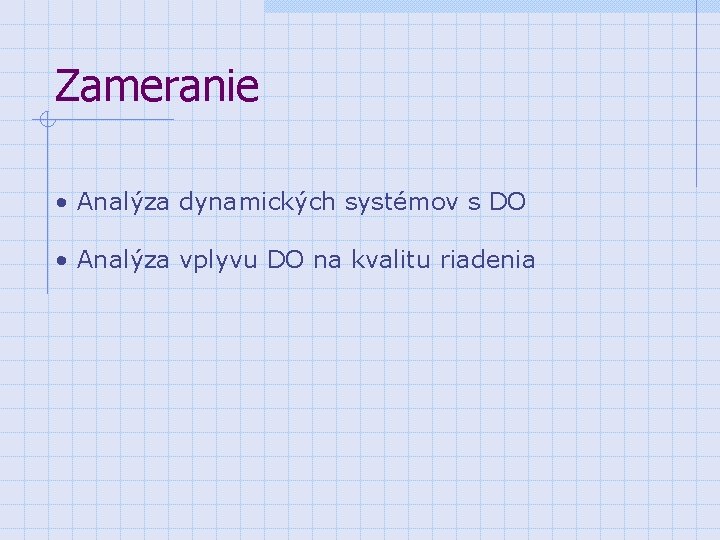 Zameranie • Analýza dynamických systémov s DO • Analýza vplyvu DO na kvalitu riadenia