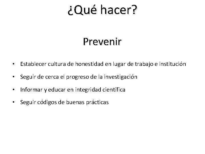 ¿Qué hacer? Prevenir • Establecer cultura de honestidad en lugar de trabajo e institución