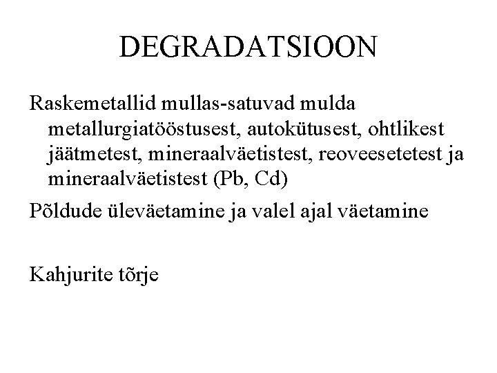 DEGRADATSIOON Raskemetallid mullas-satuvad mulda metallurgiatööstusest, autokütusest, ohtlikest jäätmetest, mineraalväetistest, reoveesetetest ja mineraalväetistest (Pb, Cd)