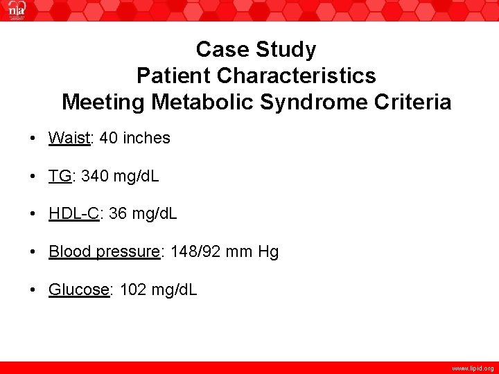 Case Study Patient Characteristics Meeting Metabolic Syndrome Criteria • Waist: 40 inches • TG: