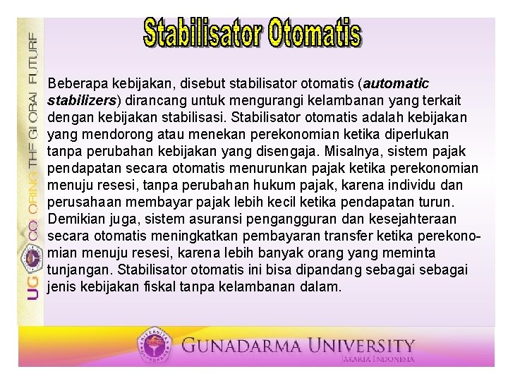 Beberapa kebijakan, disebut stabilisator otomatis (automatic stabilizers) dirancang untuk mengurangi kelambanan yang terkait dengan