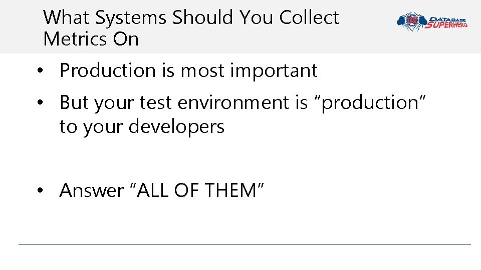 What Systems Should You Collect Metrics On • Production is most important • But