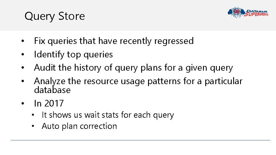 Query Store • • • Fix queries that have recently regressed Identify top queries