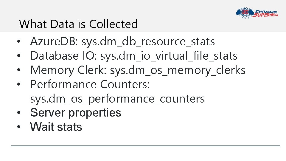 What Data is Collected • Azure. DB: sys. dm_db_resource_stats • Database IO: sys. dm_io_virtual_file_stats