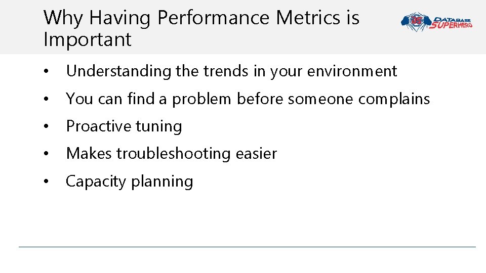 Why Having Performance Metrics is Important • Understanding the trends in your environment •