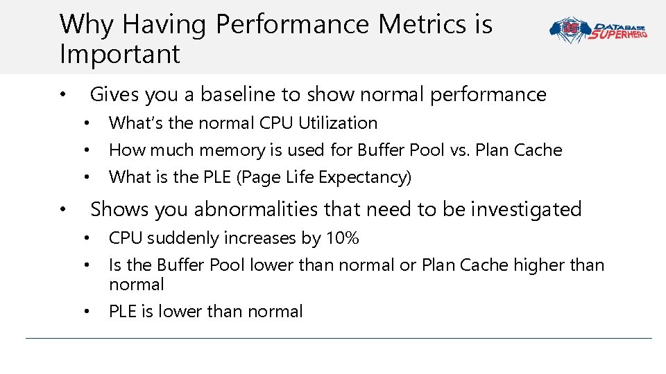Why Having Performance Metrics is Important • Gives you a baseline to show normal