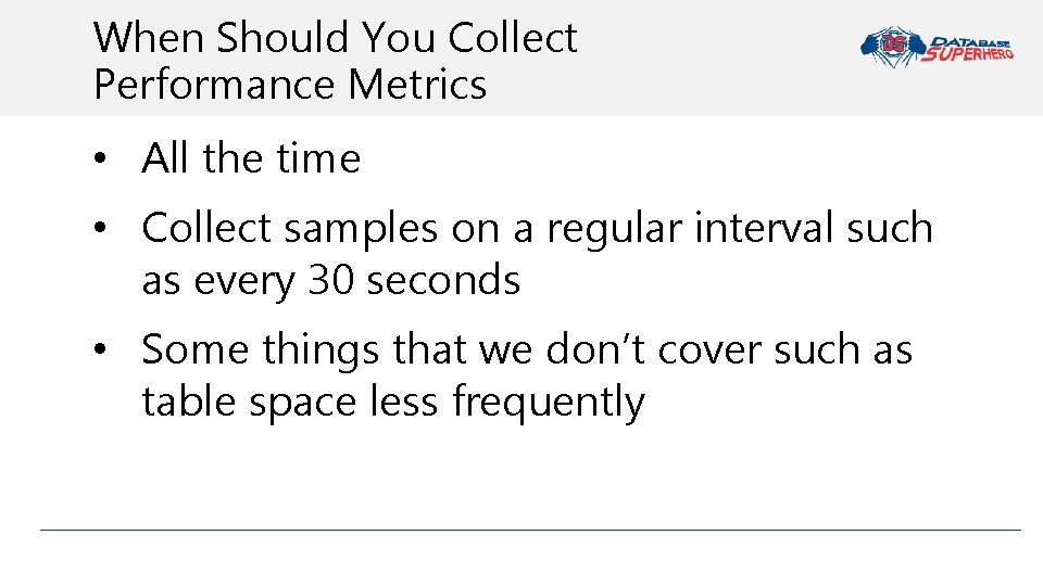 When Should You Collect Performance Metrics • All the time • Collect samples on