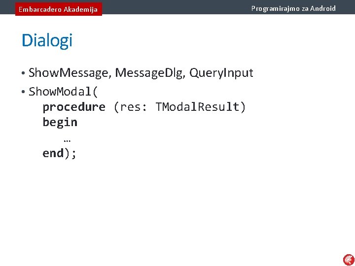 Embarcadero Akademija Programirajmo za Android Dialogi • Show. Message, Message. Dlg, Query. Input •
