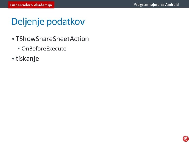 Embarcadero Akademija Deljenje podatkov • TShow. Share. Sheet. Action • On. Before. Execute •