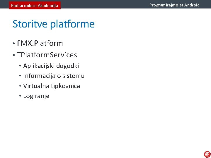 Embarcadero Akademija Storitve platforme • FMX. Platform • TPlatform. Services • Aplikacijski dogodki •