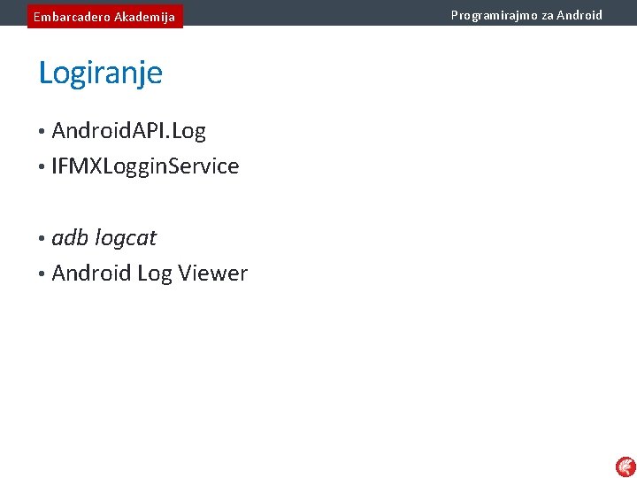 Embarcadero Akademija Logiranje • Android. API. Log • IFMXLoggin. Service • adb logcat •